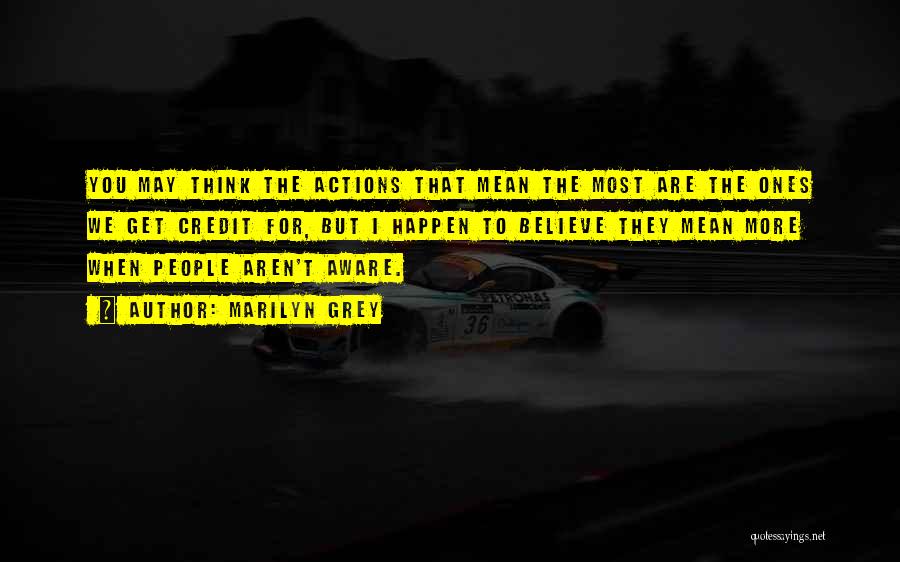 Marilyn Grey Quotes: You May Think The Actions That Mean The Most Are The Ones We Get Credit For, But I Happen To