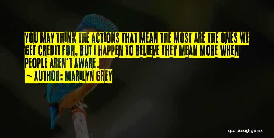 Marilyn Grey Quotes: You May Think The Actions That Mean The Most Are The Ones We Get Credit For, But I Happen To