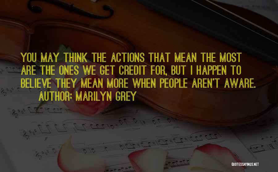 Marilyn Grey Quotes: You May Think The Actions That Mean The Most Are The Ones We Get Credit For, But I Happen To
