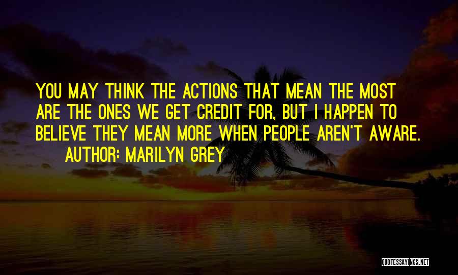 Marilyn Grey Quotes: You May Think The Actions That Mean The Most Are The Ones We Get Credit For, But I Happen To
