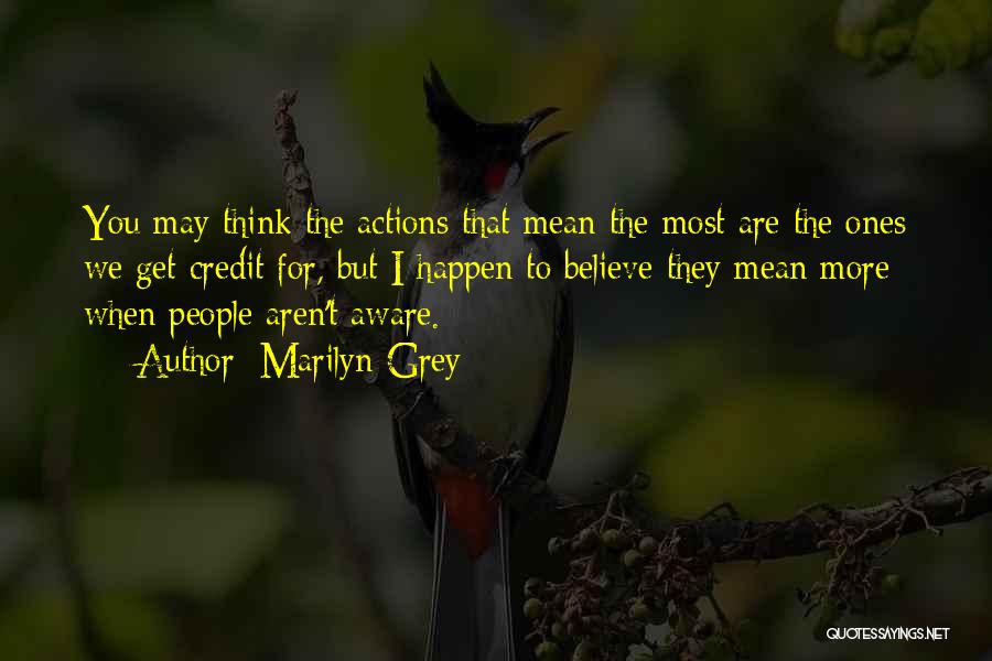 Marilyn Grey Quotes: You May Think The Actions That Mean The Most Are The Ones We Get Credit For, But I Happen To