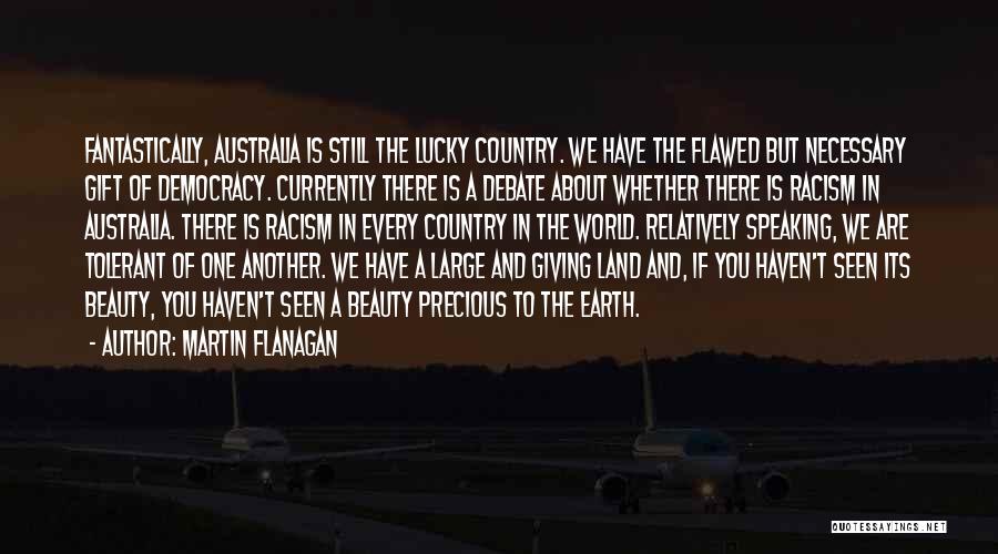 Martin Flanagan Quotes: Fantastically, Australia Is Still The Lucky Country. We Have The Flawed But Necessary Gift Of Democracy. Currently There Is A
