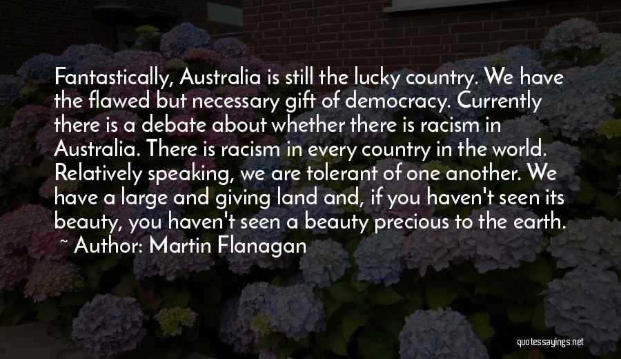 Martin Flanagan Quotes: Fantastically, Australia Is Still The Lucky Country. We Have The Flawed But Necessary Gift Of Democracy. Currently There Is A