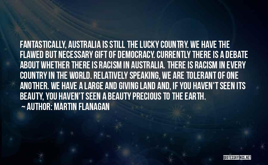 Martin Flanagan Quotes: Fantastically, Australia Is Still The Lucky Country. We Have The Flawed But Necessary Gift Of Democracy. Currently There Is A