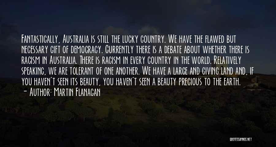Martin Flanagan Quotes: Fantastically, Australia Is Still The Lucky Country. We Have The Flawed But Necessary Gift Of Democracy. Currently There Is A