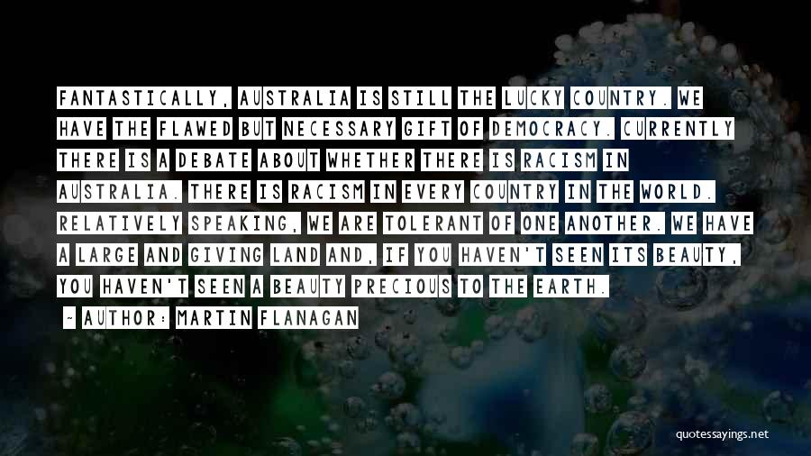Martin Flanagan Quotes: Fantastically, Australia Is Still The Lucky Country. We Have The Flawed But Necessary Gift Of Democracy. Currently There Is A