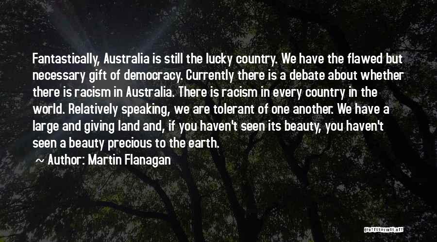 Martin Flanagan Quotes: Fantastically, Australia Is Still The Lucky Country. We Have The Flawed But Necessary Gift Of Democracy. Currently There Is A