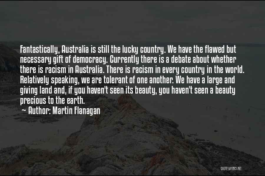 Martin Flanagan Quotes: Fantastically, Australia Is Still The Lucky Country. We Have The Flawed But Necessary Gift Of Democracy. Currently There Is A
