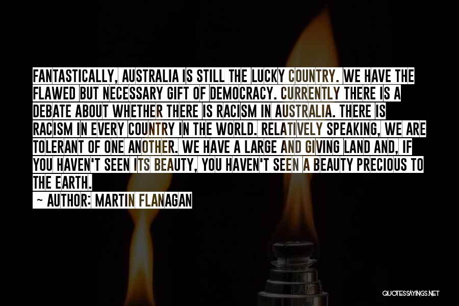 Martin Flanagan Quotes: Fantastically, Australia Is Still The Lucky Country. We Have The Flawed But Necessary Gift Of Democracy. Currently There Is A