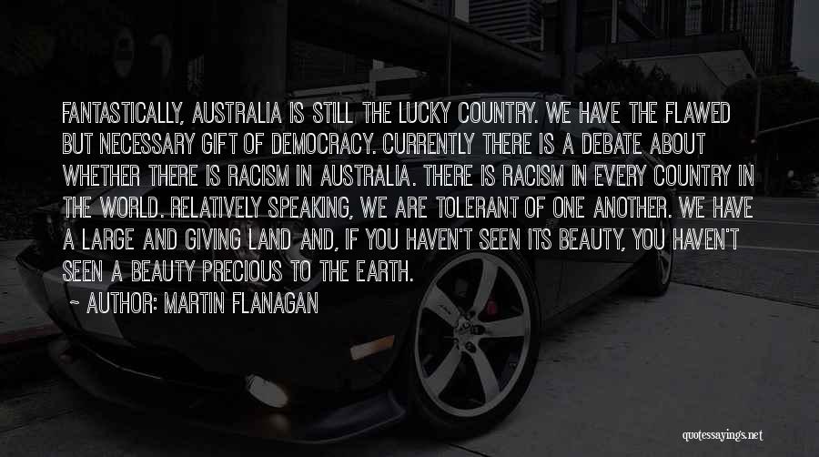 Martin Flanagan Quotes: Fantastically, Australia Is Still The Lucky Country. We Have The Flawed But Necessary Gift Of Democracy. Currently There Is A