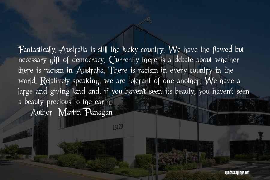 Martin Flanagan Quotes: Fantastically, Australia Is Still The Lucky Country. We Have The Flawed But Necessary Gift Of Democracy. Currently There Is A