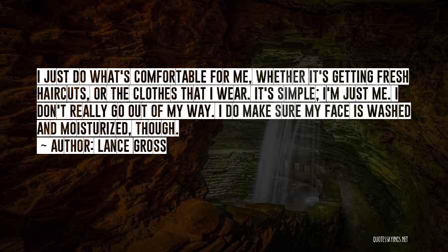 Lance Gross Quotes: I Just Do What's Comfortable For Me, Whether It's Getting Fresh Haircuts, Or The Clothes That I Wear. It's Simple;