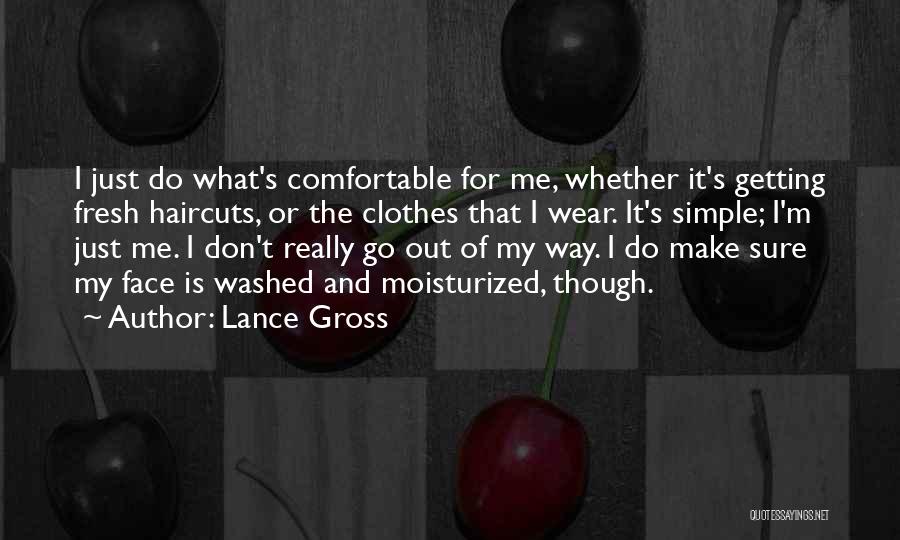 Lance Gross Quotes: I Just Do What's Comfortable For Me, Whether It's Getting Fresh Haircuts, Or The Clothes That I Wear. It's Simple;