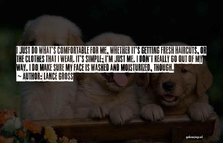 Lance Gross Quotes: I Just Do What's Comfortable For Me, Whether It's Getting Fresh Haircuts, Or The Clothes That I Wear. It's Simple;
