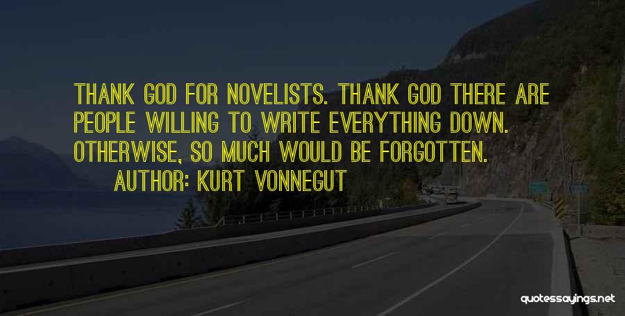 Kurt Vonnegut Quotes: Thank God For Novelists. Thank God There Are People Willing To Write Everything Down. Otherwise, So Much Would Be Forgotten.