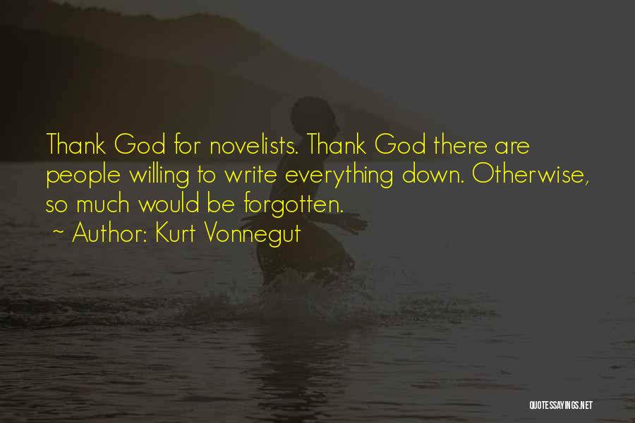 Kurt Vonnegut Quotes: Thank God For Novelists. Thank God There Are People Willing To Write Everything Down. Otherwise, So Much Would Be Forgotten.