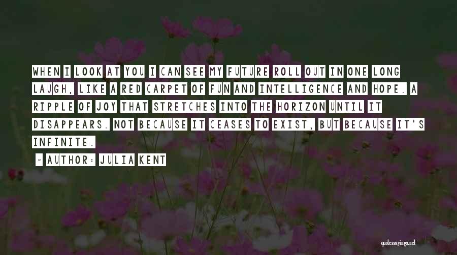 Julia Kent Quotes: When I Look At You I Can See My Future Roll Out In One Long Laugh, Like A Red Carpet