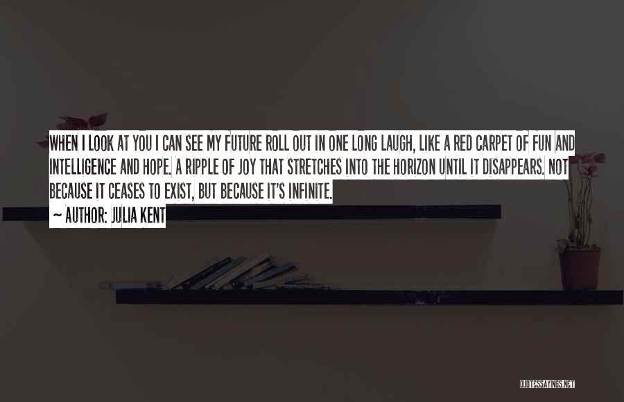 Julia Kent Quotes: When I Look At You I Can See My Future Roll Out In One Long Laugh, Like A Red Carpet