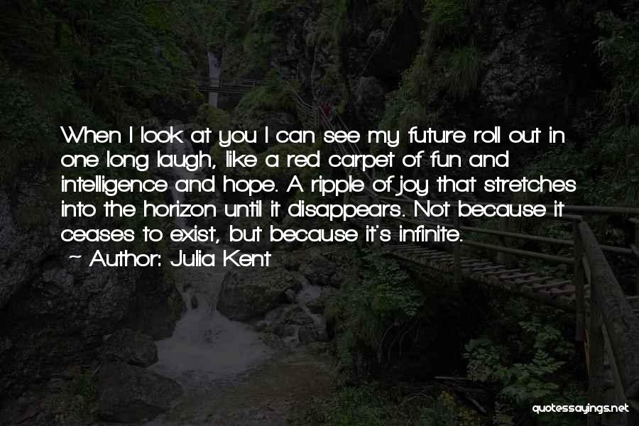 Julia Kent Quotes: When I Look At You I Can See My Future Roll Out In One Long Laugh, Like A Red Carpet