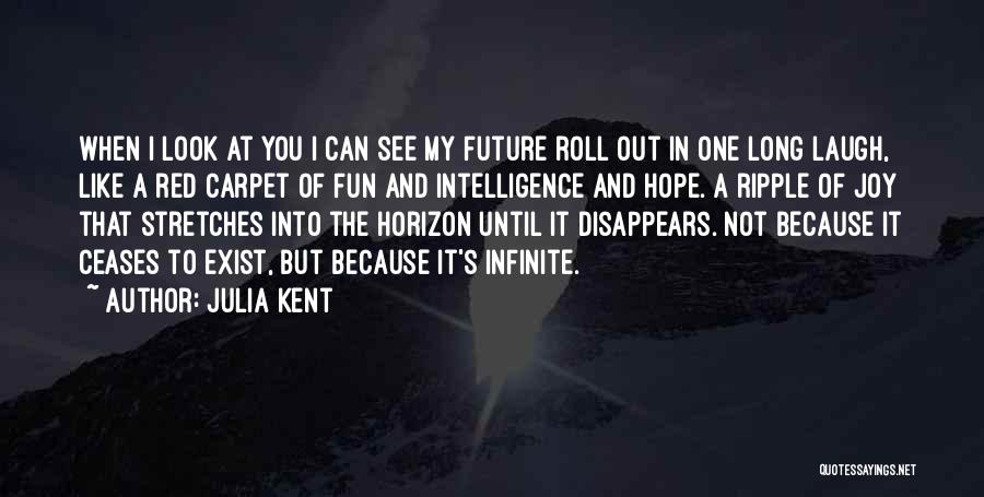 Julia Kent Quotes: When I Look At You I Can See My Future Roll Out In One Long Laugh, Like A Red Carpet