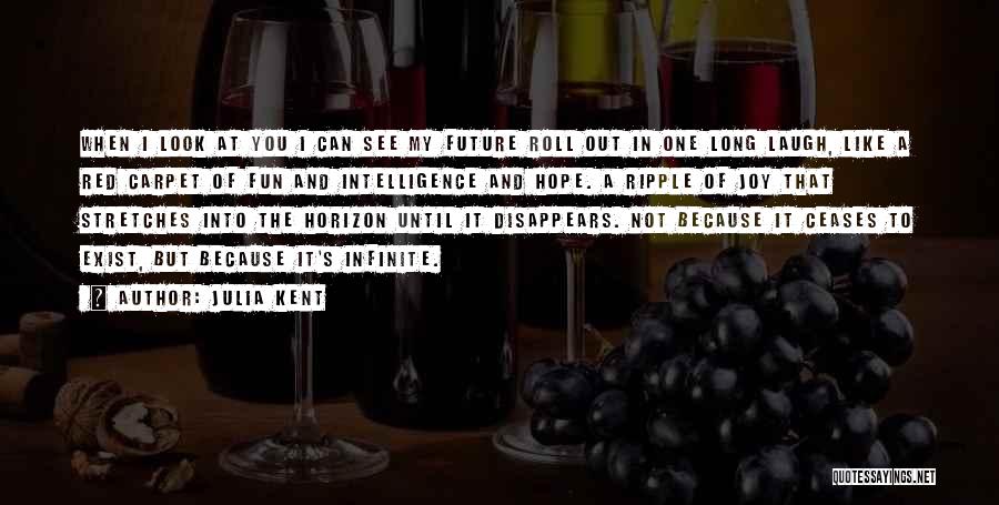 Julia Kent Quotes: When I Look At You I Can See My Future Roll Out In One Long Laugh, Like A Red Carpet