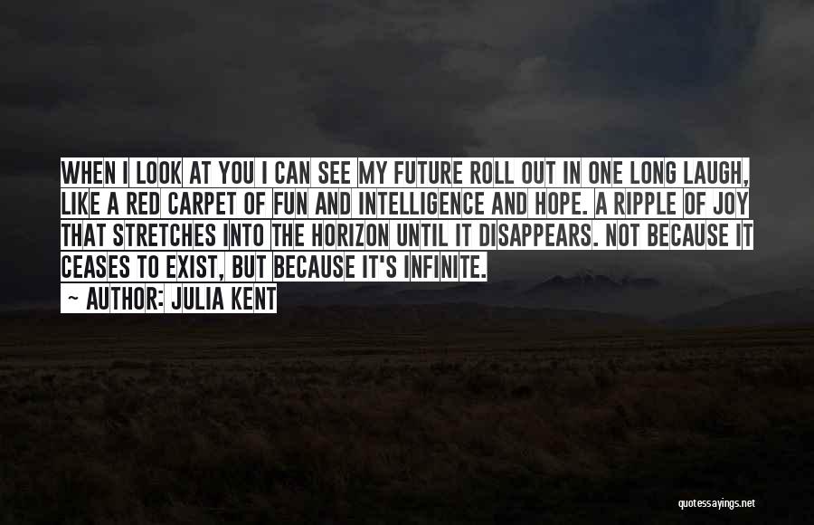 Julia Kent Quotes: When I Look At You I Can See My Future Roll Out In One Long Laugh, Like A Red Carpet