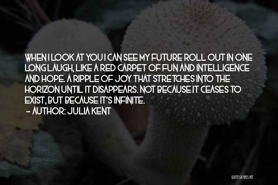 Julia Kent Quotes: When I Look At You I Can See My Future Roll Out In One Long Laugh, Like A Red Carpet