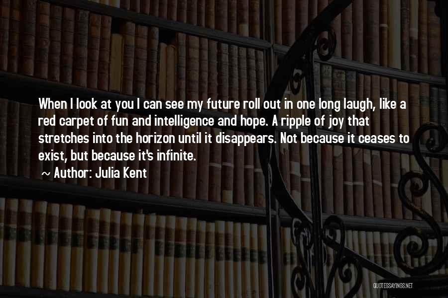 Julia Kent Quotes: When I Look At You I Can See My Future Roll Out In One Long Laugh, Like A Red Carpet