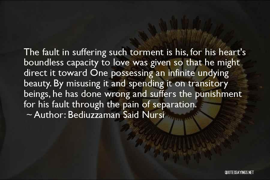 Bediuzzaman Said Nursi Quotes: The Fault In Suffering Such Torment Is His, For His Heart's Boundless Capacity To Love Was Given So That He