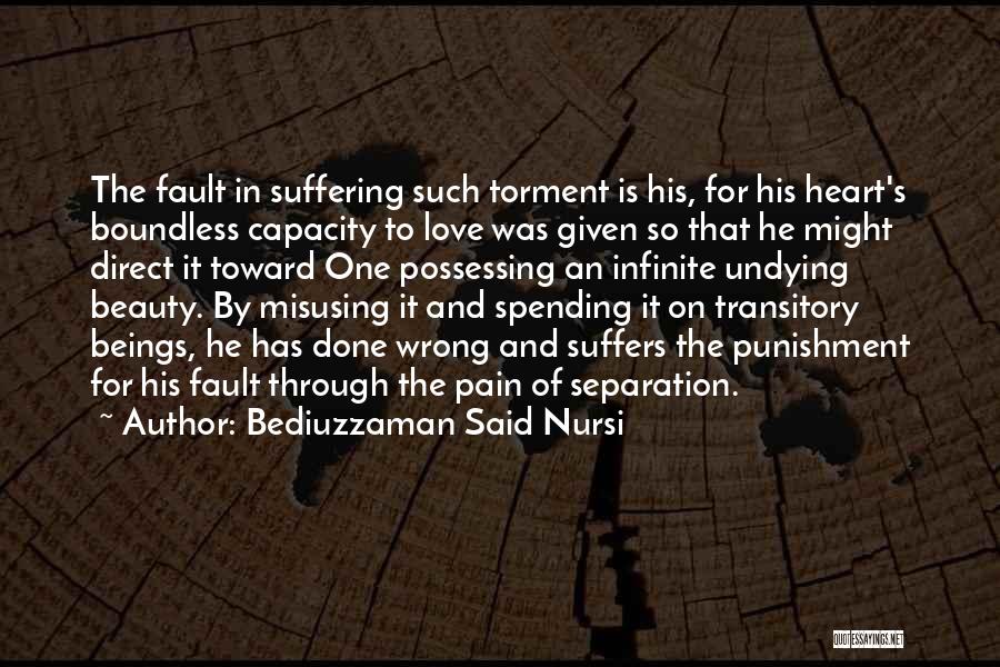 Bediuzzaman Said Nursi Quotes: The Fault In Suffering Such Torment Is His, For His Heart's Boundless Capacity To Love Was Given So That He