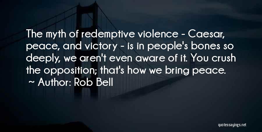 Rob Bell Quotes: The Myth Of Redemptive Violence - Caesar, Peace, And Victory - Is In People's Bones So Deeply, We Aren't Even