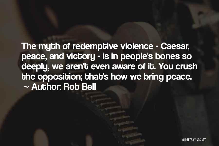 Rob Bell Quotes: The Myth Of Redemptive Violence - Caesar, Peace, And Victory - Is In People's Bones So Deeply, We Aren't Even