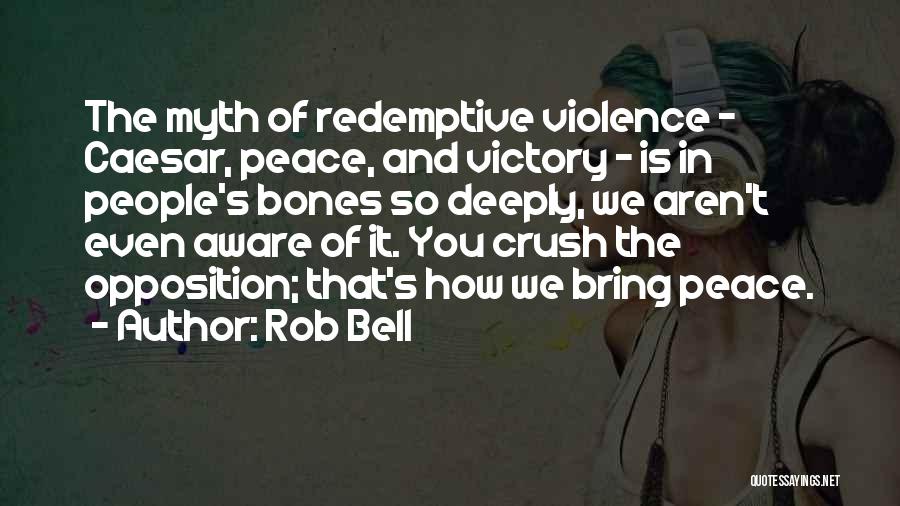 Rob Bell Quotes: The Myth Of Redemptive Violence - Caesar, Peace, And Victory - Is In People's Bones So Deeply, We Aren't Even