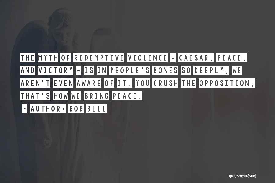 Rob Bell Quotes: The Myth Of Redemptive Violence - Caesar, Peace, And Victory - Is In People's Bones So Deeply, We Aren't Even