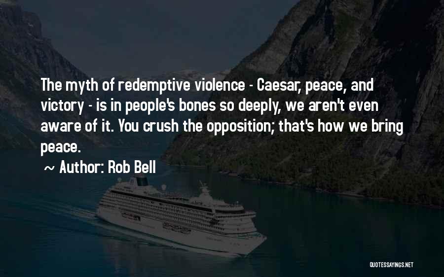 Rob Bell Quotes: The Myth Of Redemptive Violence - Caesar, Peace, And Victory - Is In People's Bones So Deeply, We Aren't Even