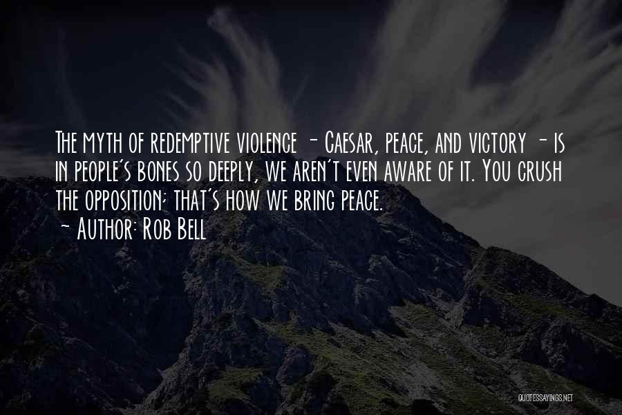 Rob Bell Quotes: The Myth Of Redemptive Violence - Caesar, Peace, And Victory - Is In People's Bones So Deeply, We Aren't Even