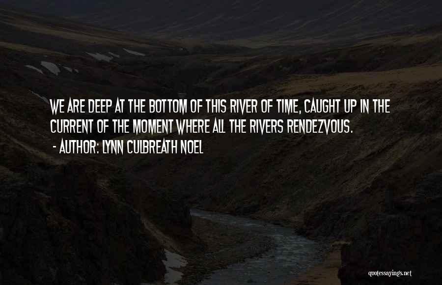 Lynn Culbreath Noel Quotes: We Are Deep At The Bottom Of This River Of Time, Caught Up In The Current Of The Moment Where