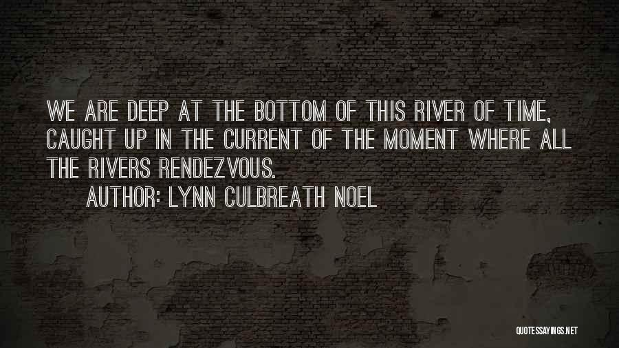 Lynn Culbreath Noel Quotes: We Are Deep At The Bottom Of This River Of Time, Caught Up In The Current Of The Moment Where