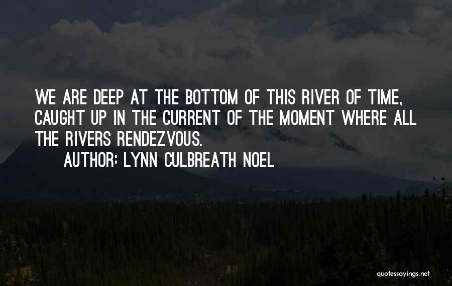 Lynn Culbreath Noel Quotes: We Are Deep At The Bottom Of This River Of Time, Caught Up In The Current Of The Moment Where