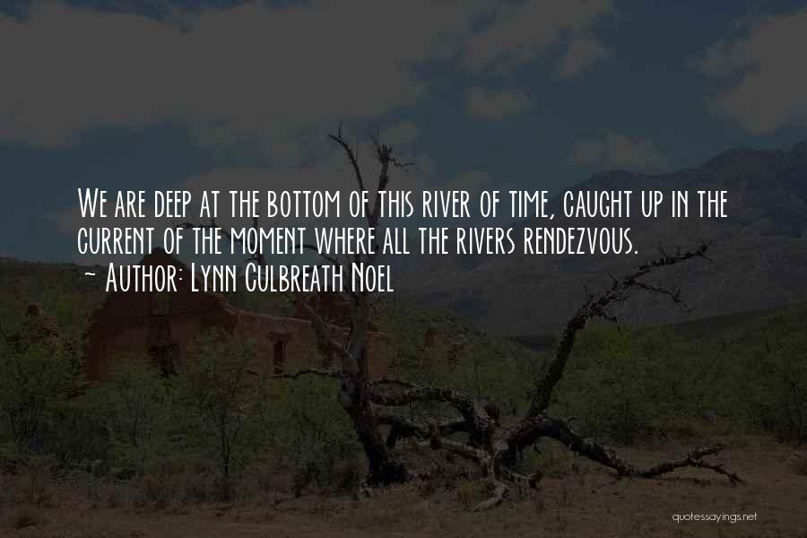 Lynn Culbreath Noel Quotes: We Are Deep At The Bottom Of This River Of Time, Caught Up In The Current Of The Moment Where