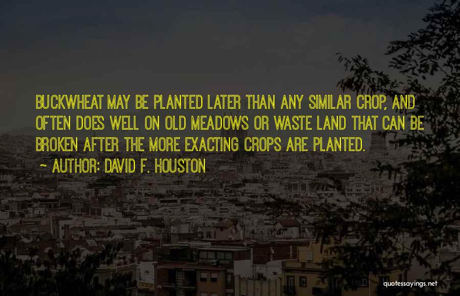 David F. Houston Quotes: Buckwheat May Be Planted Later Than Any Similar Crop, And Often Does Well On Old Meadows Or Waste Land That