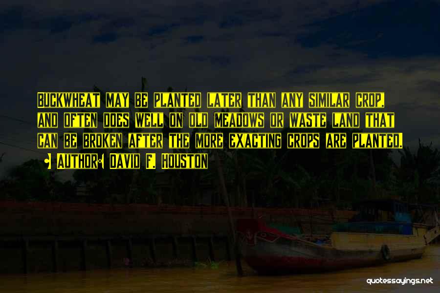 David F. Houston Quotes: Buckwheat May Be Planted Later Than Any Similar Crop, And Often Does Well On Old Meadows Or Waste Land That
