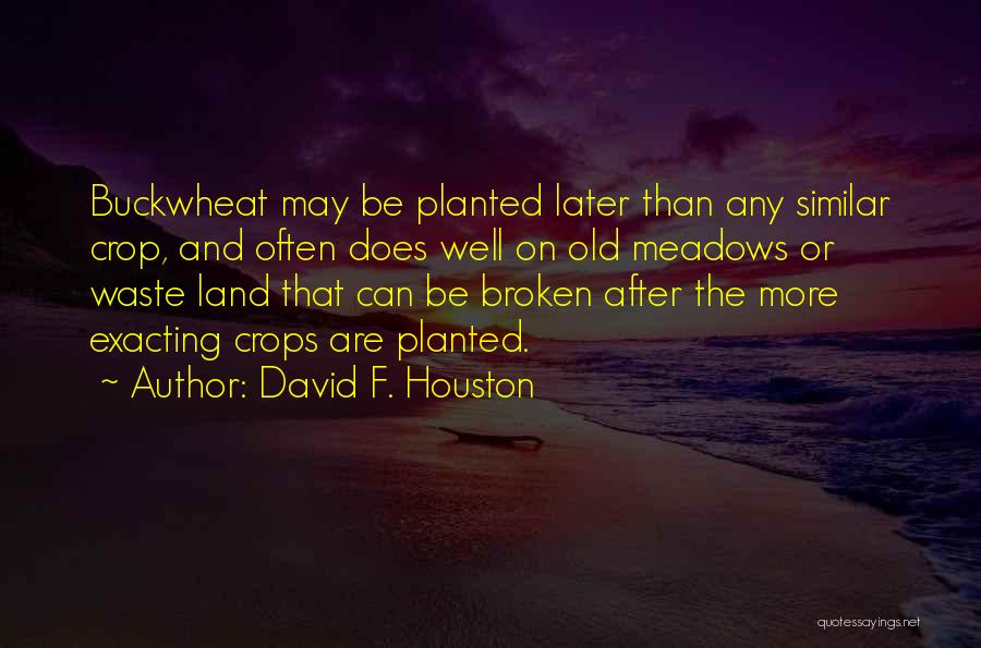 David F. Houston Quotes: Buckwheat May Be Planted Later Than Any Similar Crop, And Often Does Well On Old Meadows Or Waste Land That