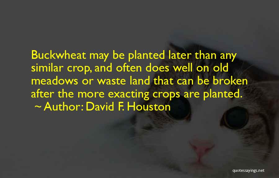 David F. Houston Quotes: Buckwheat May Be Planted Later Than Any Similar Crop, And Often Does Well On Old Meadows Or Waste Land That