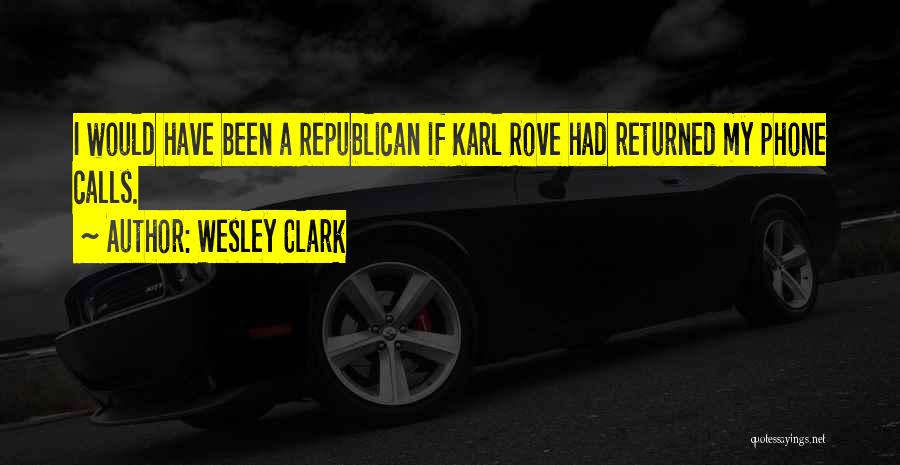 Wesley Clark Quotes: I Would Have Been A Republican If Karl Rove Had Returned My Phone Calls.