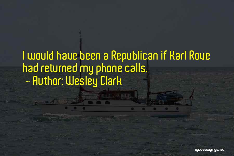 Wesley Clark Quotes: I Would Have Been A Republican If Karl Rove Had Returned My Phone Calls.