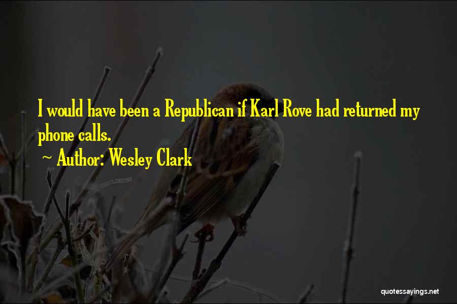 Wesley Clark Quotes: I Would Have Been A Republican If Karl Rove Had Returned My Phone Calls.