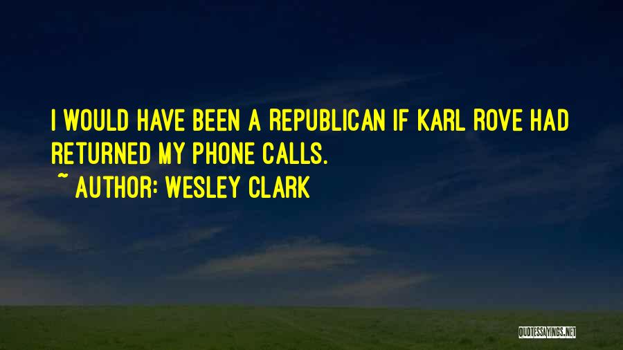 Wesley Clark Quotes: I Would Have Been A Republican If Karl Rove Had Returned My Phone Calls.