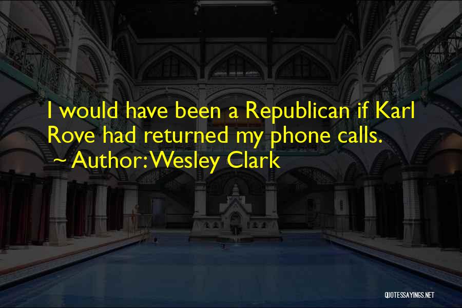 Wesley Clark Quotes: I Would Have Been A Republican If Karl Rove Had Returned My Phone Calls.
