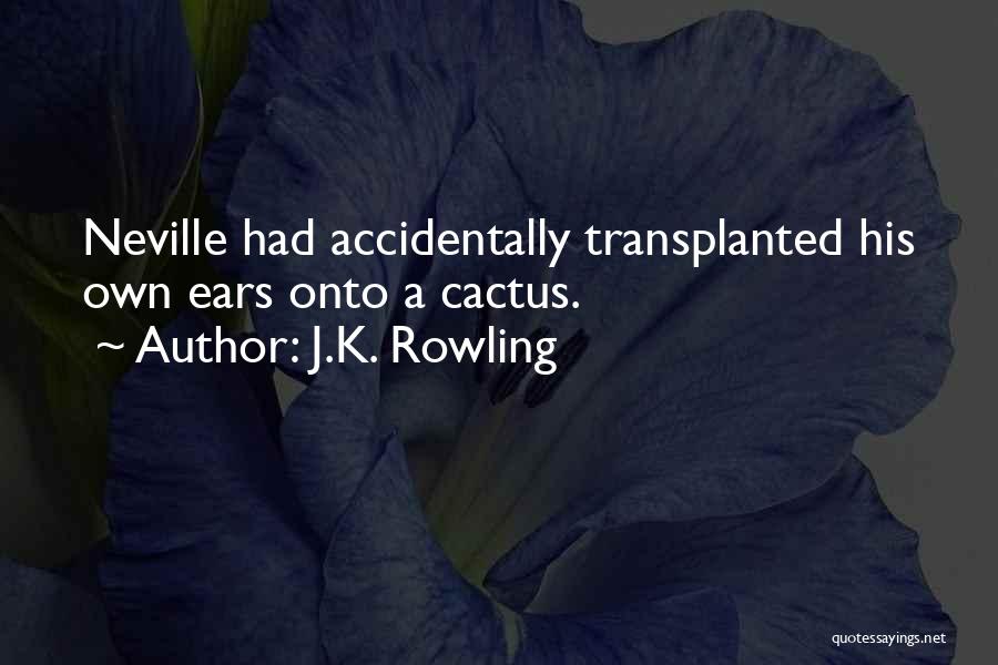 J.K. Rowling Quotes: Neville Had Accidentally Transplanted His Own Ears Onto A Cactus.